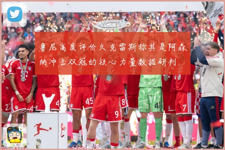鲁尼高度评价久克雷斯称其是阿森纳冲击双冠的核心力量数据研判