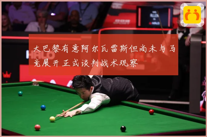 大巴黎有意阿尔瓦雷斯但尚未与马竞展开正式谈判战术观察