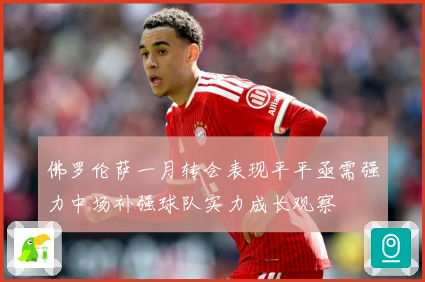 佛罗伦萨一月转会表现平平亟需强力中场补强球队实力成长观察