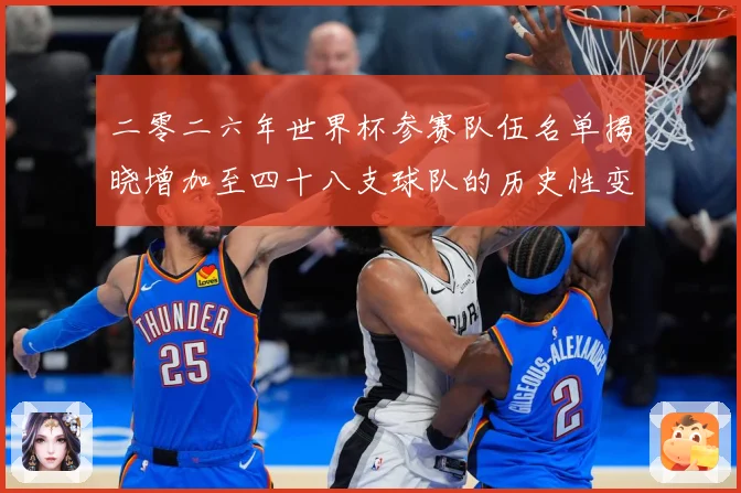 二零二六年世界杯参赛队伍名单揭晓增加至四十八支球队的历史性变战术观察