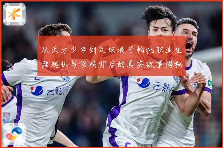 从天才少年到足坛浪子帕托职业生涯起伏与伤病背后的真实故事揭秘