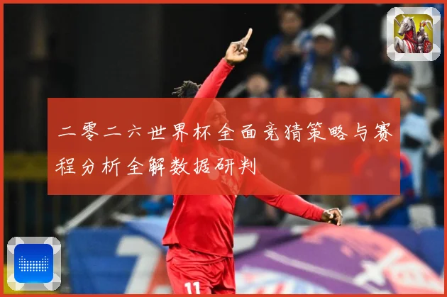 二零二六世界杯全面竞猜策略与赛程分析全解数据研判