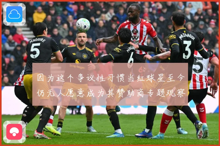 因为这个争议性习惯当红球星至今仍无人愿意成为其赞助商专题观察