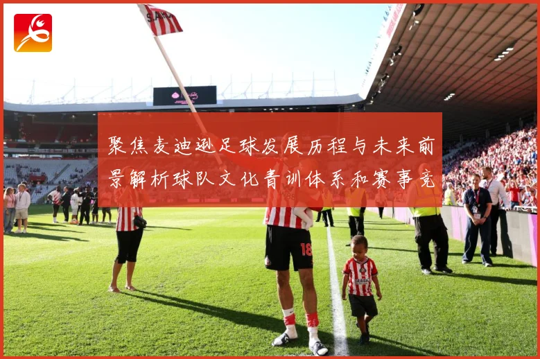 聚焦麦迪逊足球发展历程与未来前景解析球队文化青训体系和赛事竞争力