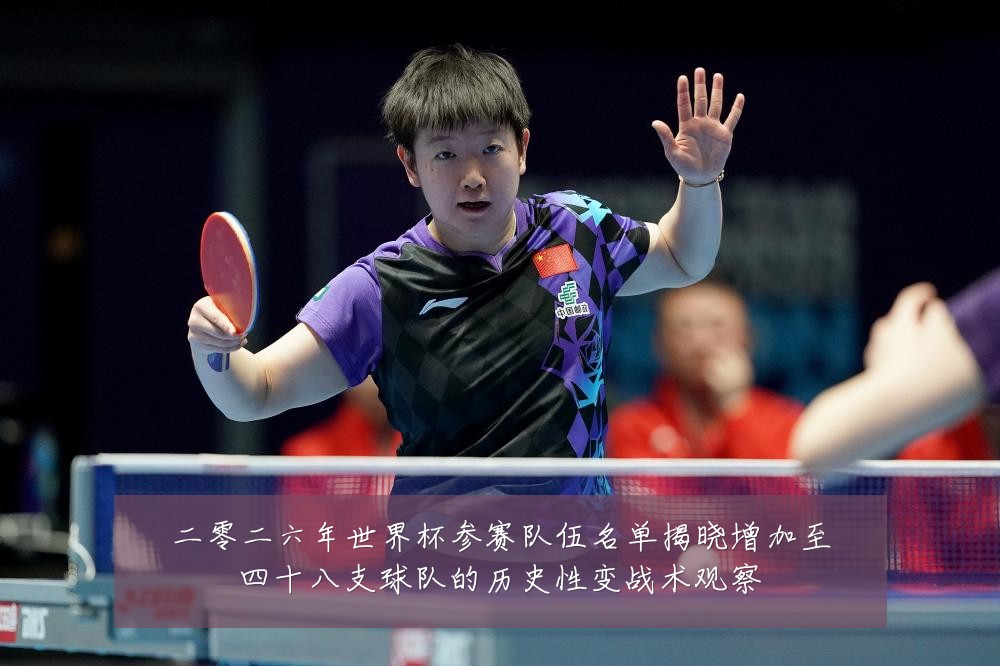 二零二六年世界杯参赛队伍名单揭晓增加至四十八支球队的历史性变战术观察