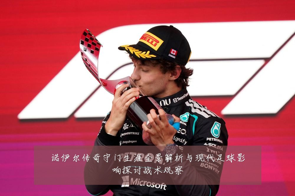 诺伊尔传奇守门生涯全景解析与现代足球影响探讨战术观察