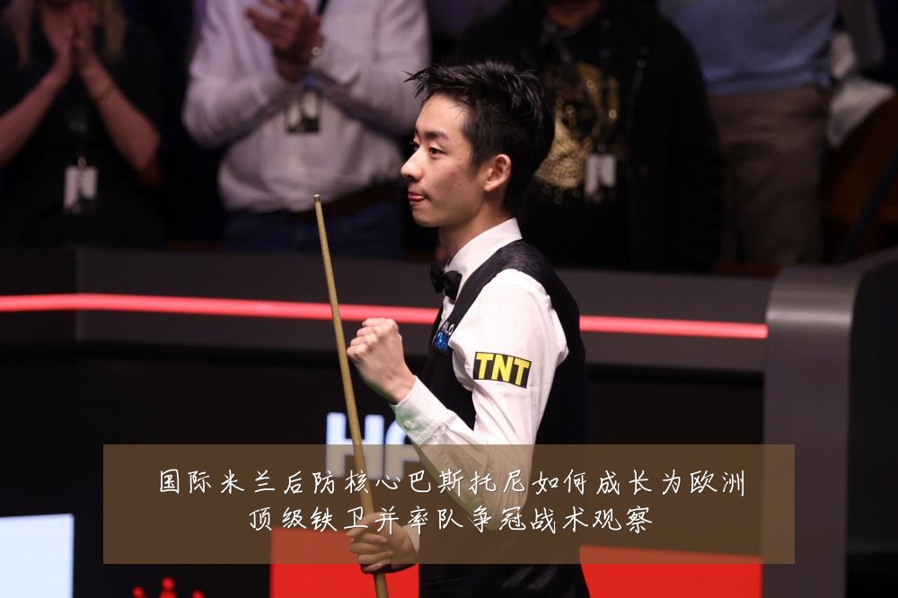 国际米兰后防核心巴斯托尼如何成长为欧洲顶级铁卫并率队争冠战术观察