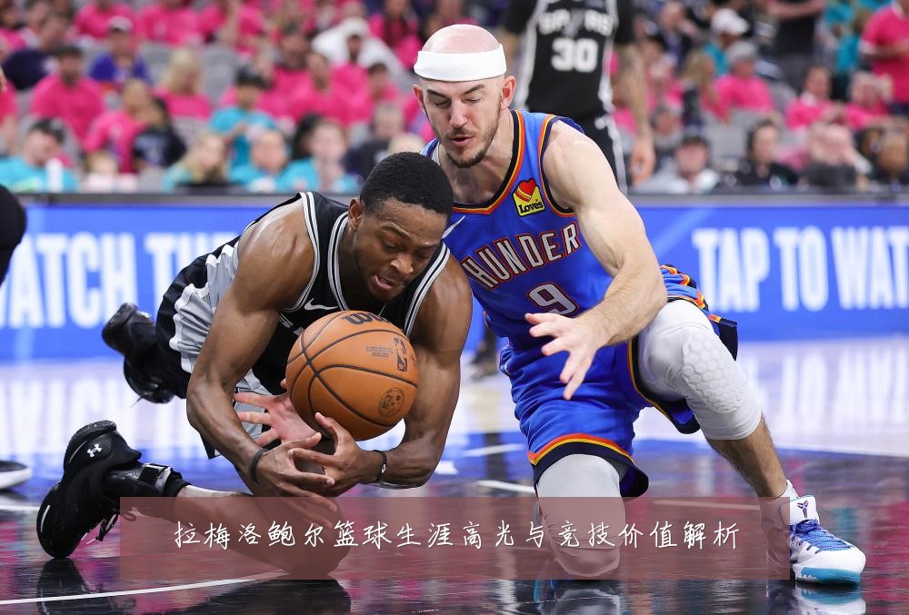 拉梅洛鲍尔篮球生涯高光与竞技价值解析