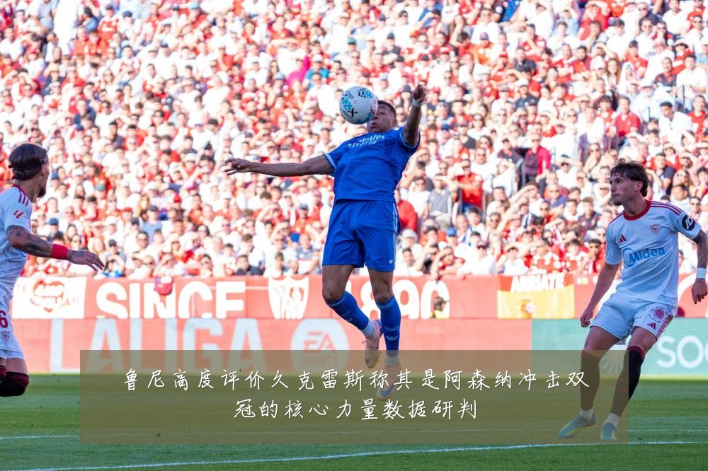 鲁尼高度评价久克雷斯称其是阿森纳冲击双冠的核心力量数据研判